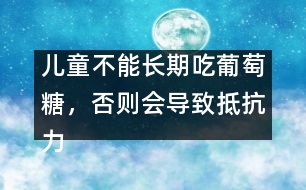 兒童不能長(zhǎng)期吃葡萄糖，否則會(huì)導(dǎo)致抵抗力下降