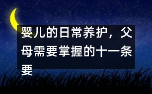 嬰兒的日常養(yǎng)護，父母需要掌握的十一條要領