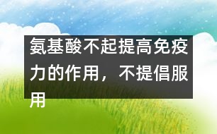 氨基酸不起提高免疫力的作用，不提倡服用――許積德回