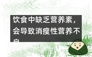 飲食中缺乏營(yíng)養(yǎng)素，會(huì)導(dǎo)致消瘦性營(yíng)養(yǎng)不良