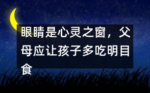 眼睛是心靈之窗，父母應讓孩子多吃明目食品