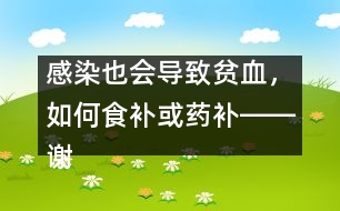 感染也會導(dǎo)致貧血，如何食補或藥補――謝曉恬回答