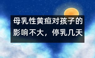 母乳性黃疸對(duì)孩子的影響不大，停乳幾天――宋善路回答