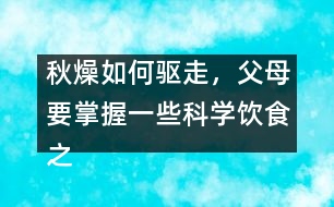 秋燥如何驅(qū)走，父母要掌握一些科學(xué)飲食之道