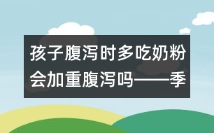 孩子腹瀉時(shí)多吃奶粉會(huì)加重腹瀉嗎――季緯興回答