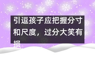 引逗孩子應(yīng)把握分寸和尺度，過分大笑有損健康