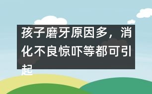 孩子磨牙原因多，消化不良驚嚇等都可引起