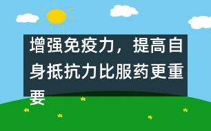 增強免疫力，提高自身抵抗力比服藥更重要――宋善路回答