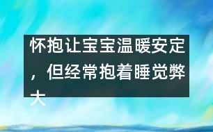 懷抱讓寶寶溫暖安定，但經(jīng)常抱著睡覺弊大于利