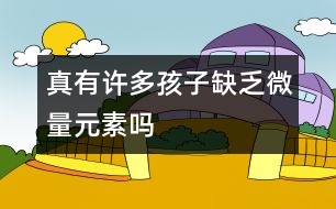 真有許多孩子缺乏微量元素嗎