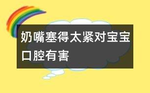 奶嘴塞得太緊對寶寶口腔有害