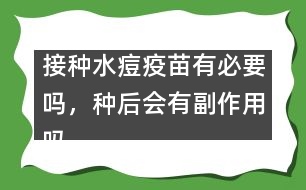 接種水痘疫苗有必要嗎，種后會有副作用嗎