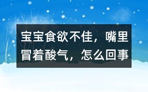 寶寶食欲不佳，嘴里冒著酸氣，怎么回事