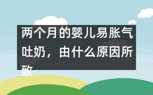 兩個月的嬰兒易脹氣吐奶，由什么原因所致