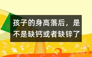 孩子的身高落后，是不是缺鈣或者缺鋅了