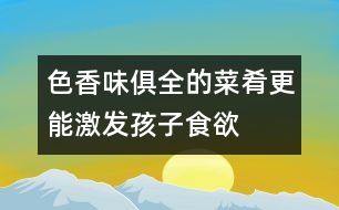 色香味俱全的菜肴更能激發(fā)孩子食欲