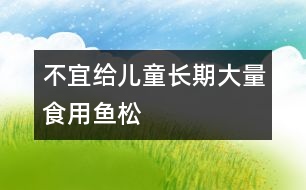 不宜給兒童長(zhǎng)期大量食用魚(yú)松