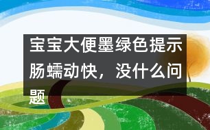 寶寶大便墨綠色提示腸蠕動快，沒什么問題