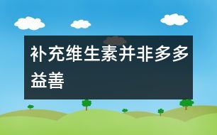 補(bǔ)充維生素并非多多益善