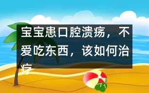 寶寶患口腔潰瘍，不愛(ài)吃東西，該如何治療