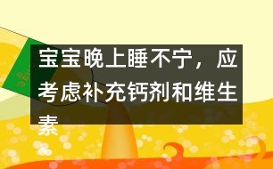 寶寶晚上睡不寧，應(yīng)考慮補(bǔ)充鈣劑和維生素