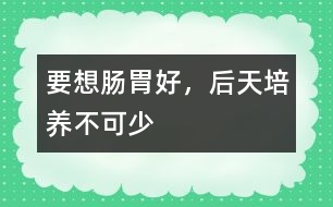 要想腸胃好，后天培養(yǎng)不可少