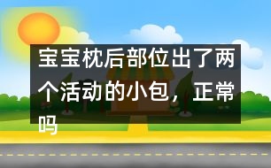 寶寶枕后部位出了兩個活動的小包，正常嗎