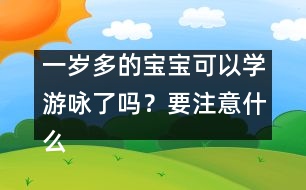 一歲多的寶寶可以學游詠了嗎？要注意什么