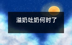 溢奶、吐奶何時(shí)了