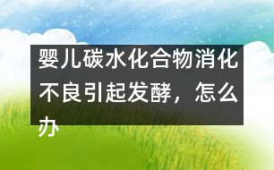 嬰兒碳水化合物消化不良引起發(fā)酵，怎么辦