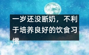 一歲還沒斷奶，不利于培養(yǎng)良好的飲食習(xí)慣