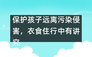 保護(hù)孩子遠(yuǎn)離污染侵害，衣食住行中有講究