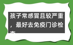 孩子常感冒且較嚴(yán)重，最好去免疫門診檢查