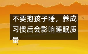 不要抱孩子睡，養(yǎng)成習慣后會影響睡眠質量