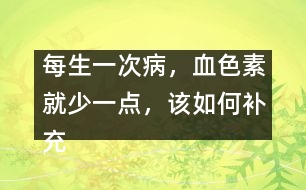 每生一次病，血色素就少一點，該如何補充
