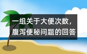 一組關(guān)于大便次數(shù)，腹瀉、便秘問題的回答