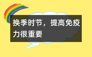 換季時(shí)節(jié)，提高免疫力很重要