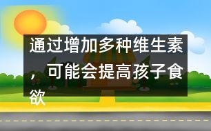 通過增加多種維生素，可能會提高孩子食欲