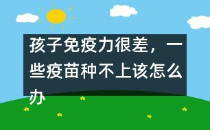 孩子免疫力很差，一些疫苗種不上該怎么辦