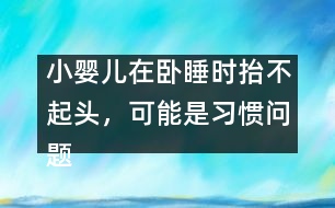 小嬰兒在臥睡時(shí)抬不起頭，可能是習(xí)慣問(wèn)題