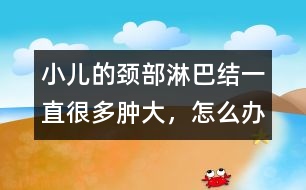 小兒的頸部淋巴結(jié)一直很多、腫大，怎么辦