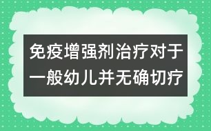 免疫增強(qiáng)劑治療對(duì)于一般幼兒并無確切療效