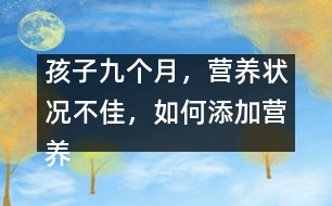 孩子九個(gè)月，營(yíng)養(yǎng)狀況不佳，如何添加營(yíng)養(yǎng)