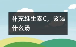 補充維生素C，該喝什么湯