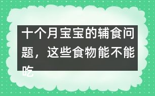 十個(gè)月寶寶的輔食問(wèn)題，這些食物能不能吃