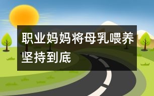 職業(yè)媽媽將母乳喂養(yǎng)堅(jiān)持到底