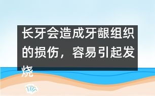 長牙會造成牙齦組織的損傷，容易引起發(fā)燒