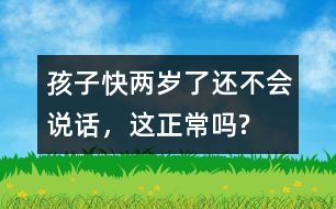 孩子快兩歲了還不會(huì)說(shuō)話，這正常嗎?