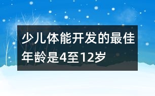 少兒體能開發(fā)的最佳年齡是4至12歲