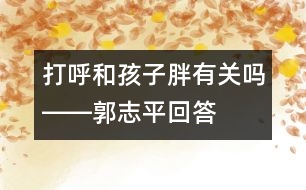 打呼和孩子胖有關(guān)嗎――郭志平回答